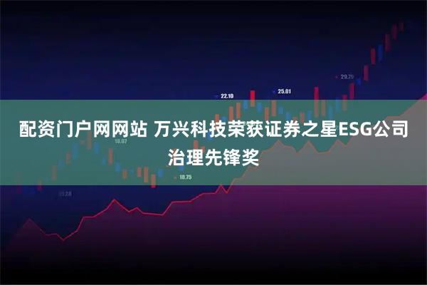 配资门户网网站 万兴科技荣获证券之星ESG公司治理先锋奖