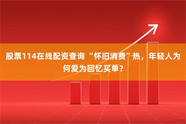 股票114在线配资查询 “怀旧消费”热，年轻人为何爱为回忆买单？