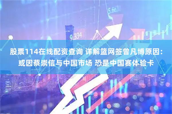 股票114在线配资查询 详解篮网签曾凡博原因：或因蔡崇信与中国市场 恐是中国赛体验卡