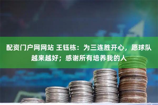 配资门户网网站 王钰栋：为三连胜开心，愿球队越来越好；感谢所有培养我的人