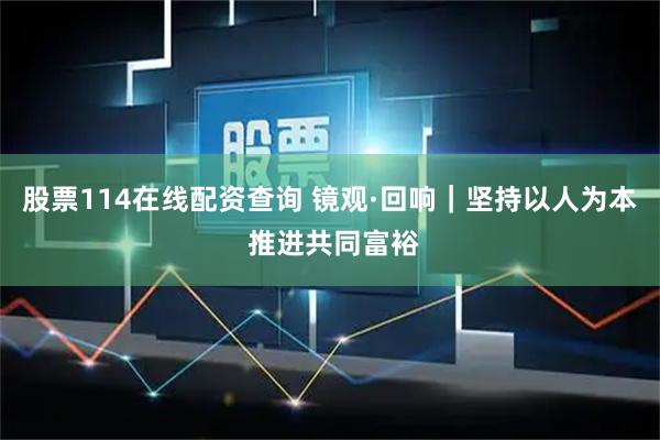 股票114在线配资查询 镜观·回响｜坚持以人为本 推进共同富裕