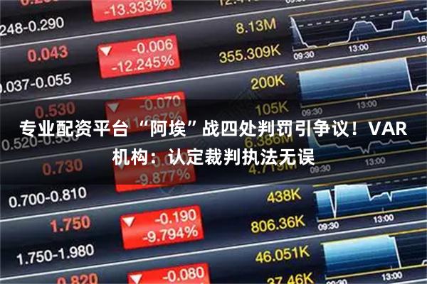 专业配资平台 “阿埃”战四处判罚引争议！VAR机构：认定裁判执法无误